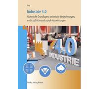 Industrie 4.0: Historische Grundlagen, technische Veränderungen,wirtschaftliche und soziale Auswirkungen