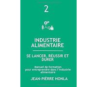 Industrie Alimentaire - Se Lancer, Réussir Et Durer