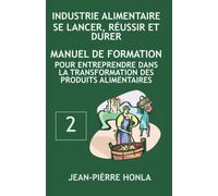 INDUSTRIE ALIMENTAIRE - SE LANCER, RÉUSSIR ET DURER: Manuel de formation pour entreprendre dans la transformation des produits alimentaires