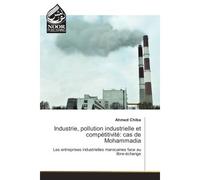 Industrie, pollution industrielle et competitivite: cas de Mohammadia Les entreprises industrielles marocaines face au libre-echange - Ahmed Chiba - Noor Publishing - broché - Etude