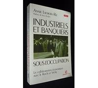 INDUSTRIELS ET BANQUIERS SOUS L'OCCUPATION.: La collaboration économique avec le Reich et Vichy