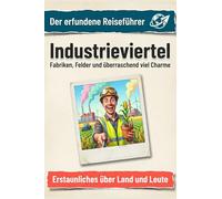 Industrieviertel: Fabriken, Felder und überraschend viel Charme. Der erfundene Reiseführer
