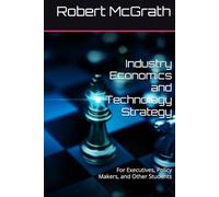 Industry Economics and Technology Strategy: For Executives, Policy Makers, and Other Students