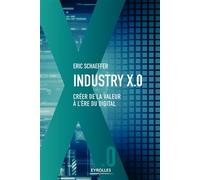 Industry X.0 Créer de la valeur à l'ère du digital - Eric Schaeffer - Eyrolles - broché - Etude