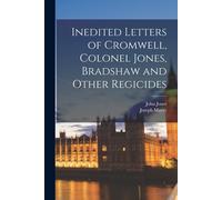 Inedited Letters Of Cromwell, Colonel Jones, Bradshaw And Other Regicides