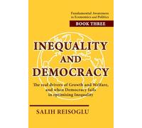 Inequality and Democracy: The real drivers of Growth and Welfare, and when Democracy fails in optimising Inequality