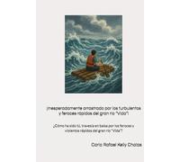 ¡Inesperadamente arrastrado por los turbulentos y feroces rápidos del gran río “Vida”!: ¿Cómo ha sido tú, travesía en balsa por los feroces y violentos rápidos del gran río “Vida”?