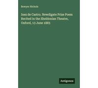 Inez de Castro. Newdigate Prize Poem Recited in the Sheldonian Theatre, Oxford, 13 June 1883