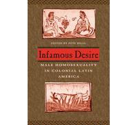 Infamous Desire: Male Homosexuality in Colonial Latin America