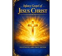 Infancy Gospel of Jesus Christ: ILLUSTRATED LARGE PRINT EDITION: Complete with Excerpts from The Book of the Cave of Treasures