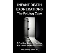 Infant Death Exonerations: THE FOLBIGG CASE - A PRACTICAL GUIDE FOR FAMILIES, ADVOCATES AND PROFESSIONALS