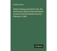 Infant Feeding and Infant Foods. The Anniversary Address Delivered Before the New York State Medical Society, February 8, 1882