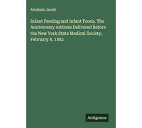 Infant Feeding and Infant Foods. The Anniversary Address Delivered Before the New York State Medical Society, February 8, 1882