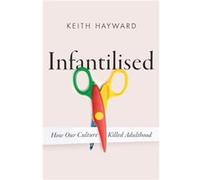 Infantilised How Our Culture Killed Adulthood by Keith J. Hayward Keith J. Hayward (Auteur)