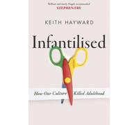 Infantilised: How Our Culture Killed Adulthood by Keith J. Hayward [Paperback]