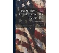 Infantry Drill Regulations, U.S. Army, 1911; With Text Corrections To February 12, 1917, Changes No. 18