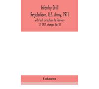 Infantry Drill Regulations, U.S. Army, 1911; With Text Corrections To February 12, 1917, Changes No. 18