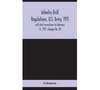Infantry Drill Regulations, U.S. Army, 1911; With Text Corrections To February 12, 1917, Changes No. 18