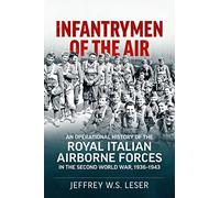 Infantrymen of the Air: An Operational History of the Royal Italian Airborne Forces in the Second World War, 1936-1943