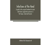 Infections Of The Hand; A Guide To The Surgical Treatment Of Acute And Chronic Suppurative Processes In The Fingers, Hand And Forearm
