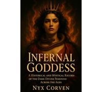 Infernal Goddess: A Historical and Mystical Record of the Dark Divine Feminine Across the Ages