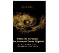 Inferno to Paradise: The Journey of Dante Alighieri: The Man, the Myth, and the Making of the Divine Comedy