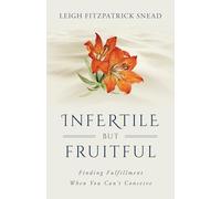 Infertile but Fruitful: Finding Fulfillment When You Can’t Conceive