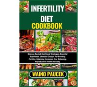 INFERTILITY DIET COOKBOOK: Science-Backed Nutritional Strategies, Essential Superfoods, Lifestyle Changes For Boosting Fertility, Balancing Hormones, And Enhancing Reproductive Health Naturally