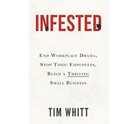Infested: End Workplace Drama, Stop Toxic Employees, Build a Thriving Small Business