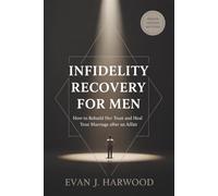 Infidelity Recovery for Men: How to Rebuild Her Trust and Heal Your Marriage after an Affair