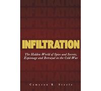 Infiltration: The Hidden World of Spies and Secrets, Espionage and Betrayal in the Cold War