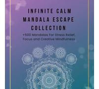 Infinite Calm Mandala Escape Collection: 250+ Relaxing Mandalas for Stress Relief, Focus and Creative Mindfulness: A Massive Colection of 250 Unique ... and Spark Creativity - Say Goodbye to Anxiety