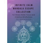 Infinite Calm Mandala Escape Collection: 500+ Relaxing Mandalas for Stress Relief, Focus and Creative Mindfulness: A Massive Colection of 500 Unique ... and Spark Creativity - Say Goodbye to Anxiety