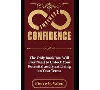 Infinite Confidence: The Only Book You Will Ever Need to Unlock Your Potential and Start Living on Your Terms