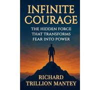 Infinite Courage: The Hidden Force That Transforms Fear into Power