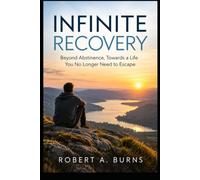 INFINITE RECOVERY: Beyond Abstinence, Towards a Life You No Longer Need to Escape