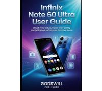 Infinix Note 60 Ultra User Guide: Unlock Every Feature, Master Every Setting, and Get the Best Performance from Your Device