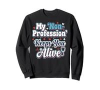 Infirmière Humour My 'Non-Profession' Keeps You Alive Statement Sweatshirt