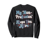 Infirmière Humour My 'Non-Profession' Keeps You Alive Statement Sweatshirt