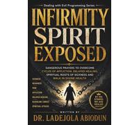 Infirmity Spirit Exposed: Dangerous Prayers to Overcome Cycles of Affliction, Delayed Healing, Spiritual Roots of Sickness and Walk in Divine Health