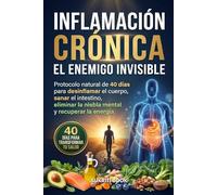 Inflamación Crónica: El Enemigo Invisible: Protocolo natural de 40 días para desinflamar el cuerpo, sanar el intestino, eliminar la niebla mental y recuperar la energía