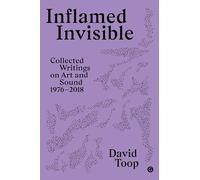 Inflamed Invisible: Collected Writings on Art and Sound, 1976-2018