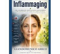 INFLAMMAGING: L'infiammazione cronica che accelera l'invecchiamento: come prevenirla con alimentazione, stile di vita e scienza