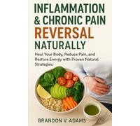 Inflammation & Chronic Pain Reversal Naturally: Heal Your Body, Reduce Pain, and Restore Energy with Proven Natural Strategies