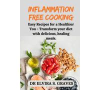 Inflammation-Free Cooking: Easy Recipes For A Healthier You - Transform Your Diet With Delicious, Healing Meals.