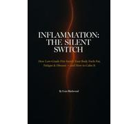 INFLAMMATION: THE SILENT SWITCH: How Low-Grade Fire Inside Your Body Fuels Fat, Fatigue & Disease - and How to Calm It