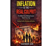 INFLATION IS THE REAL CULPRIT - THE HIDDEN FORCE MAKING EVERYONE POORER EVERYDAY: BREAKING FAMILIES, BUSINESSES, AND SOCIETIES
