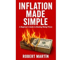 Inflation Made Simple: A Beginner's Guide to Rising Prices, Purchasing Power, Interest Rates, and How Inflation Really Works