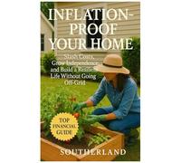 Inflation-Proof Your Home: Slash Costs, Grow Independence, And Build A Resilient Life Without Going Off-Grid