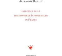 Influence de la philosophie de Schopenhauer en France Alexandre Baillot (Auteur)